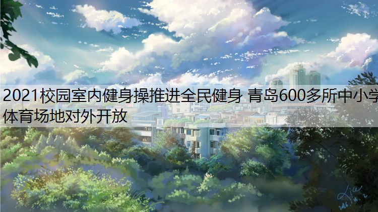 2021校园室内健身操推进全民健身 青岛600多所中小学体育场地对外开放